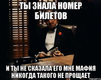 Ты знала номер билетов и ты не сказала его мне Мафия никогда такого не прощает