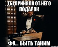 ты приняла от него подарок фу... быть таким