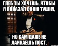 Глеб Ты хочешь, чтобы я показал свою тушку, но сам даже не лайкаешь пост.