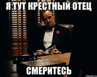 Я тут крестный отец Смеритесь