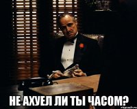  Не ахуел ли ты часом?