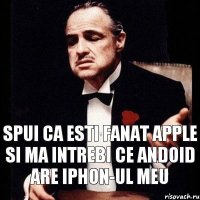 Spui ca esti fanat apple si ma intrebi ce andoid are iphon-ul meu