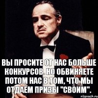 Вы просите от нас больше конкурсов. Но обвиняете потом нас в том, что мы отдаём призы "своим".