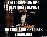 ты говоришь про черепные нервы но говоришь это без уважения