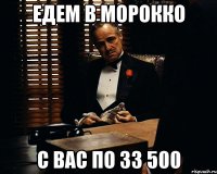 едем в Морокко с вас по 33 500