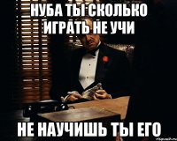 Нуба ты сколько играть не учи Не научишь ты его