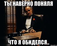 ТЫ НАВЕРНО ПОНЯЛЯ ЧТО Я ОБИДЕЛСЯ..