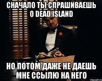 сначало ты спрашиваешь о dead Island но потом даже не даешь мне ссылю на него