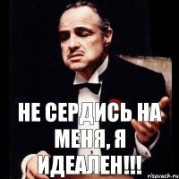 Не сердись на меня, я идеален!!!