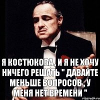 Я КОСТЮКОВА , И Я НЕ ХОЧУ НИЧЕГО РЕШАТЬ " ДАВАЙТЕ МЕНЬШЕ ВОПРОСОВ , У МЕНЯ НЕТ ВРЕМЕНИ "