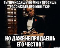 Ты приходишь ко мне и просишь рассказать про мой пуэр. Но даже не продаешь его честно !