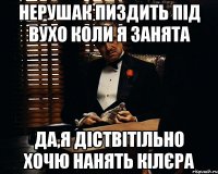 нерушак пиздить під вухо коли я занята да,я діствітільно хочю нанять кілєра