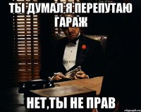 Ты думал я перепутаю гараж нет,ты не прав