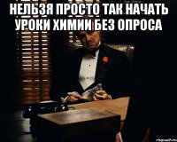 Нельзя просто так начать уроки химии без опроса 