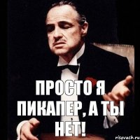 Просто я пикапер, а ты нет!