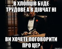 В хлопців буде трудове а в дівчат ні Ви хочете поговорити про це?