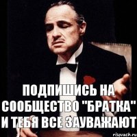 Подпишись на cообщество "Братка" и тебя все зауважают