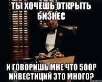 ты хочешь открыть бизнес и говоришь мне что 500р инвестиций это много?