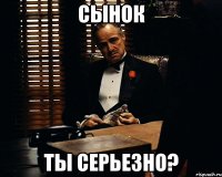 Сынок ты серьезно?