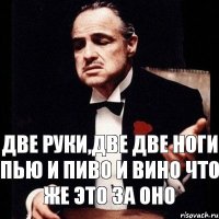 две руки,две две ноги пью и пиво и вино что же это за оно