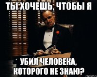 Ты хочешь, чтобы я Убил человека, которого не знаю?