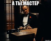 а ты мастер 