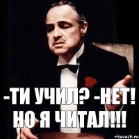 -Ти учил? -Нет! Но я читал!!!