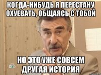 Когда-нибудь я перестану охуевать, общаясь с тобой Но это уже совсем другая история