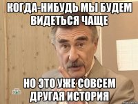 когда-нибудь мы будем видеться чаще но это уже совсем другая история