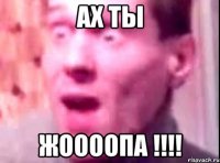 АХ ТЫ ЖООООПА !!!!