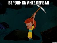 Вероника у нее первая 