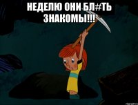 Неделю они бл#ть знакомы!!! 