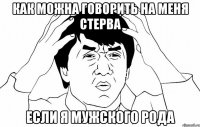 как можна говорить на меня стерва если я мужского рода