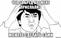 что за бред вы мене прислали? можете сделать сами