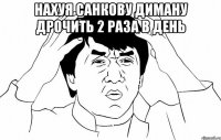 Нахуя Санкову диману дрочить 2 раза в день 