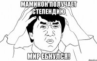 Мамикон получает степендию Мир ебнулся!