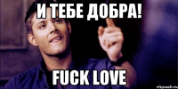 и тебе добра! FuCk LoVe