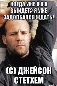 Когда уже 0.9.0 выйдет? Я уже задолбался ждать! (С) Джейсон Стетхем