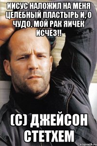 Иисус наложил на меня целебный пластырь и, о чудо, мой рак яичек исчез!! (с) Джейсон Стетхем