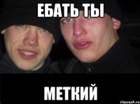 Ебать ты меткий