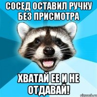 сосед оставил ручку без присмотра хватай ее и не отдавай!