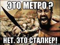 Это метро ? Нет. ЭТО СТАЛКЕР!