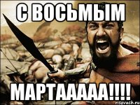 С восьмым мартааааа!!!!