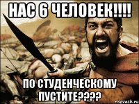 нас 6 человек!!!! по студенческому пустите????