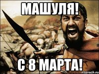 Машуля! С 8 МАРТА!