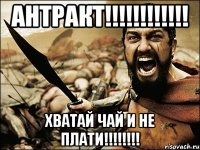 АНТРАКТ!!!!!!!!!!!! ХВАТАЙ ЧАЙ И НЕ ПЛАТИ!!!!!!!!