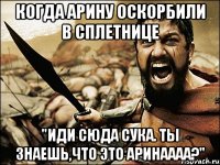 Когда Арину оскорбили в сплетнице "Иди сюда сука. Ты знаешь,что ЭТО АРИНАААА?"