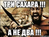 три сахара !!! а не два !!!