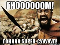 ГНООООООМ! ГОНИИИ SUPER-СУУУУУП!