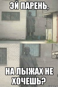 эй парень, на лыжах не хочешь?